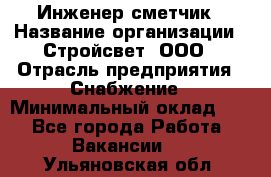 Инженер-сметчик › Название организации ­ Стройсвет, ООО › Отрасль предприятия ­ Снабжение › Минимальный оклад ­ 1 - Все города Работа » Вакансии   . Ульяновская обл.